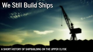 WE STILL BUILD SHIPS  A Short History of Shipbuilding on the Upper Clyde [upl. by Ydisahc]