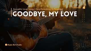 Goodbye My Love  Acoustic Love Song  Heartbreaking amp Poignant [upl. by Tdnerb]