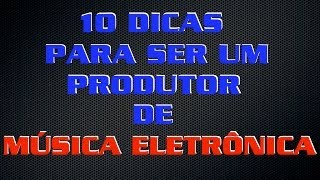 10 DICAS PARA SER UM PRODUTOR DE MÚSICA ELETRÔNICA [upl. by Annette]