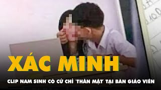 Xác minh clip nam sinh có hành động thân mật với cô gái tại bàn giáo viên [upl. by Ronnica]