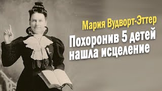 Похоронив 5 детей Мария Вудворт Эттер открыла для себя исцеление [upl. by Auqenehs981]