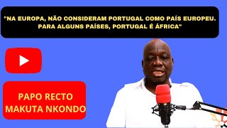 quotNA EUROPA NÃO CONSIDERAM PORTUGAL COMO PAÍS EUROPEU PARA ELES PORTUGAL É ÁFRICAquot MAKUTA NKONDO [upl. by Essie]