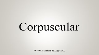 How To Say Corpuscular [upl. by Dehsar]