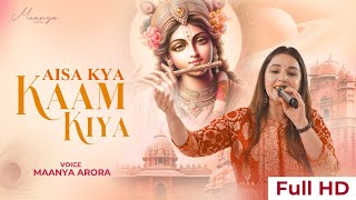 Aisa Kya Kaam Kiya Humne Tera  Maanya Arora  Shree Krishna Bhajans [upl. by Earahc185]