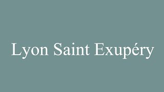 How to Pronounce Lyon Saint Exupéry Correctly in French [upl. by Ettenaj446]