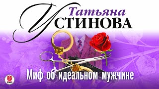 ТАТЬЯНА УСТИНОВА «МИФ ОБ ИДЕАЛЬНОМ МУЖЧИНЕ» Аудиокнига [upl. by Cranford]