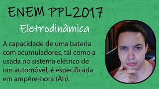 ENEM PPL 2017  A capacidade de uma bateria com acumuladores tal como a usada no sistema elétrico [upl. by Tinor335]