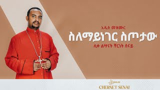 ስለማይነገር ስጦታው  አዲስ መዝሙር  Ethiopian Orthodox Tewahdo Mezmur 2021  ሊቀ ልሣናት ቸርነት ሰናይ  Chernet Senai [upl. by Smiley165]