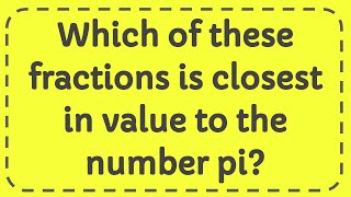 Which of these fractions is closest in value to the number pi Answer [upl. by Soirtimid]