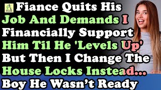 Fiance Quits His Job amp Demands I Financially Support Him Til He Levels Up But I Change The Lo [upl. by Irish646]