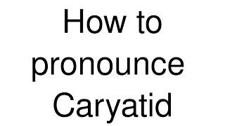 How to Pronounce correctly Caryatid [upl. by Leary]