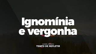 Tempo de Refletir Ignomínia e vergonha [upl. by Wolsky]