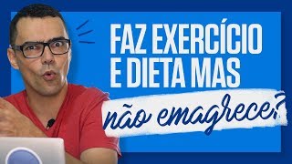 FAZ DIETA E NÃO EMAGRECE Você faz exercícios e dieta e não consegue emagrecer [upl. by Einafpets]