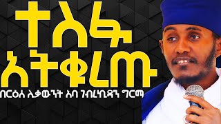 ተስፋ አትቁረጡ እጅግ ድንቅ ትምህርት በርዕሰ ሊቃውንት አባ ገብረኪዳን ግርማ [upl. by Crofoot]