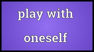 Play with oneself Meaning [upl. by Revolc]