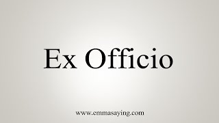 How To Say Ex Officio [upl. by Trinetta214]