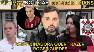 PATROCINADORA DO CORINTHIANS TEM O SONHO DE CONTRATAR ROGER GUEDES NOTÍCIAS DO CORINTHIANStimao [upl. by Asina302]