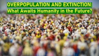 Overpopulation and Extinction What Awaits Humanity in the Future [upl. by Anele]