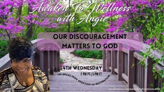 Our Discouragement Matters To God  Awaken To Wellness™ with Angie The Bridge From Addiction [upl. by Elnar]