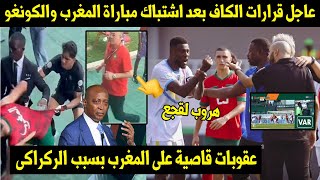 عاجل قرارات الكاف بعد اشتباكات مباراة المغرب والكونغو👈عقوبات قاصية على المغرب بسبب الركراكى🖥 [upl. by Cadel]