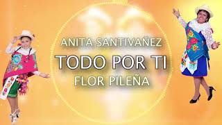 Anita Santivañez Flor Pileña  TODO POR TÍ Oficial LyricLetra Video [upl. by Lekar]