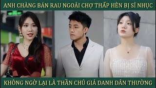 Anh chàng bán rau ngoài chợ thấp hèn bị sỉ nhục không ngờ lại là thần chủ giả danh dân thường [upl. by Norreg]