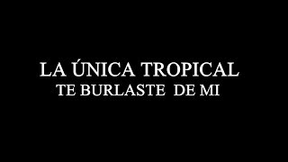 LA UNICA TROPICAL TE BURLASTE DE MI Letra [upl. by Welby]