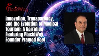 Innovation Transparency amp the Evolution of Medical Tourism by PlacidWay Founder Pramod Goel [upl. by Nedi]