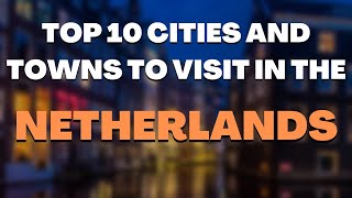 Top 10 Cities and Towns to Visit in the NETHERLANDS [upl. by Yate228]