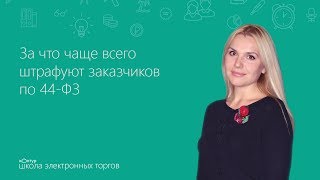 За что чаще всего штрафуют заказчиков по 44ФЗ [upl. by Yhtomiht]