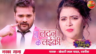 OFFICIAL VIDEO तु लंदन के लईकी  Khesari Lal New Song  Sahar Afsha  Chori Chori Chupke Chupke [upl. by Eatnahs560]