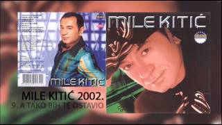 Mile Kitic  A tako bih te ostavio  Audio 2002 [upl. by Ainattirb6]