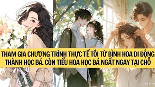 FULL THAM GIA CHƯƠNG TRÌNH THỰC TẾ TÔI TỪ BÌNH HOA DI ĐỘNG THÀNH HỌC BÁ CÒN TIỂU HOA HỌC BÁ THÌ [upl. by Enitselec]