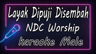 Layak Dipuji Disembah – NDC Worship  Male  KARAOKE HQ Audio [upl. by Anelleh246]