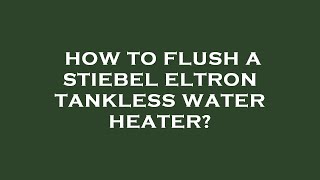 How to flush a stiebel eltron tankless water heater [upl. by Bently]