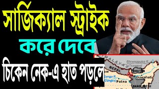 চিকেন নেকে হাত পড়লে সার্জিক্যাল স্ট্রাইক নিশ্চিত করছে ভারত । [upl. by Klimesh]