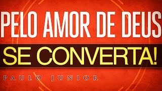 Pelo Amor de Deus Se CONVERTA  Paulo Junior [upl. by Angel]