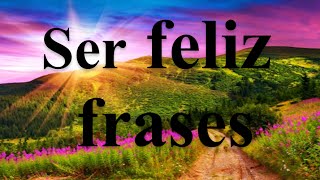 Ser Feliz Frases  Las Mejores Frases De Felicidad [upl. by Isac]