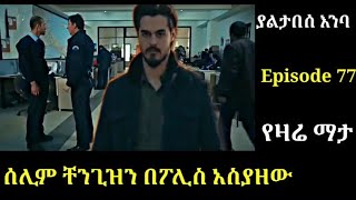 Yaltabese enba Episode 77 ያልታበሰ እንባ ክፍል 77 ሰሊም ቸንጊዝን አሳሰረው Atronos [upl. by Frederik]