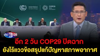 ข่าว3มิติ 20 พฤศจิกายน 2567 l อีก 2 วัน COP29 ปิดฉาก ยังไร้แววข้อสรุปแก้ปัญหาสภาพอากาศ [upl. by Ecirted402]