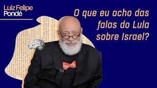 O que eu acho das falas do Lula sobre Israel  Luiz Felipe Pondé [upl. by Yevette]