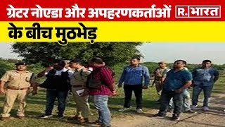 Greater Noida News ग्रेटर नोएडा और अपहरणकर्ताओं के बीच मुठभेड़  R Bharat [upl. by Lichter192]