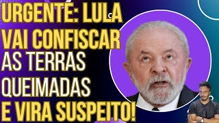 URGENTE Lula diz que vai confiscar as terras queimadas e vira suspeito das queimadas [upl. by Plerre]