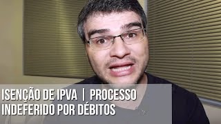 ISENÇÃO DE IPVA  PROCESSO INDEFERIDO POR DÉBITOS [upl. by Duwalt]