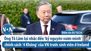 Tô Lâm lại nhắc đến ‘kỷ nguyên vươn mình’ và chính sách ‘4 Không’ của VN trước sinh viên ở Ireland [upl. by Fidellas]