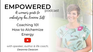 EMPOWERED Podcast  Coaching 101 How to Alchemize Energy [upl. by Salahi106]