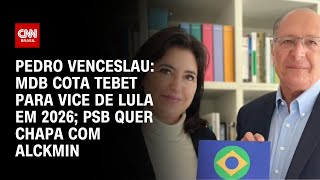 Pedro Venceslau MDB cota Tebet para vice de Lula em 2026 PSB quer chapa com Alckmin  LIVE CNN [upl. by Eciral]