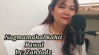 NAGMAMAHAL KAHIT BAWALCOVER amp LYRICS BY ZAN LODZ [upl. by Gershom]