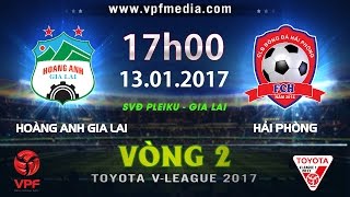 FULL  HOÀNG ANH GIA LAI vs HẢI PHÒNG 12  VÒNG 2 VLEAGUE 2017 [upl. by Ireva373]