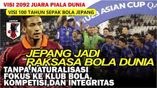 Tanpa Naturalisasi Fokus Pada Klub Kompetisi dan Integritas Jepang Menjadi Raksasa Sepak Bola Dunia [upl. by Kennedy]